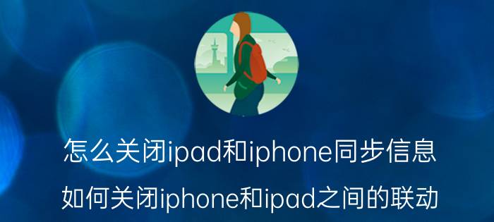 怎么关闭ipad和iphone同步信息 如何关闭iphone和ipad之间的联动？